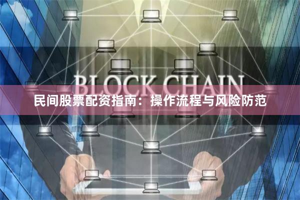 民间股票配资指南：操作流程与风险防范